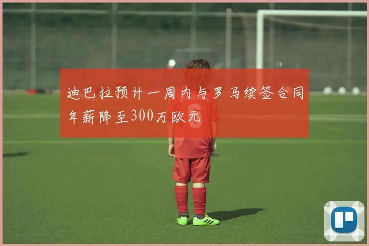 迪巴拉预计一周内与罗马续签合同年薪降至300万欧元