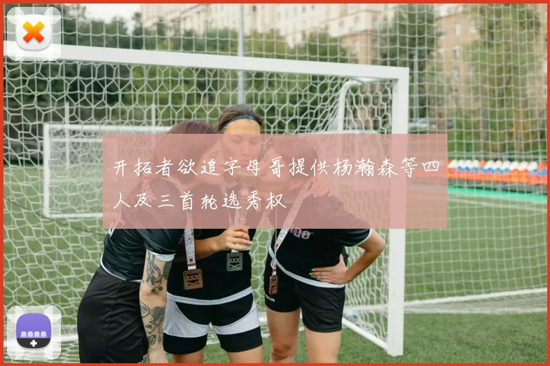 开拓者欲追字母哥提供杨瀚森等四人及三首轮选秀权