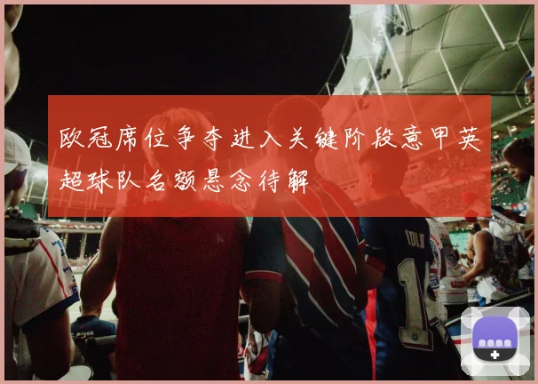 欧冠席位争夺进入关键阶段意甲英超球队名额悬念待解