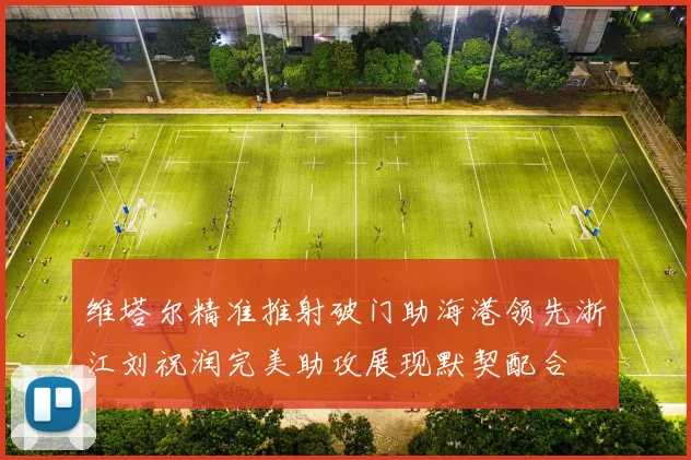维塔尔精准推射破门助海港领先浙江刘祝润完美助攻展现默契配合