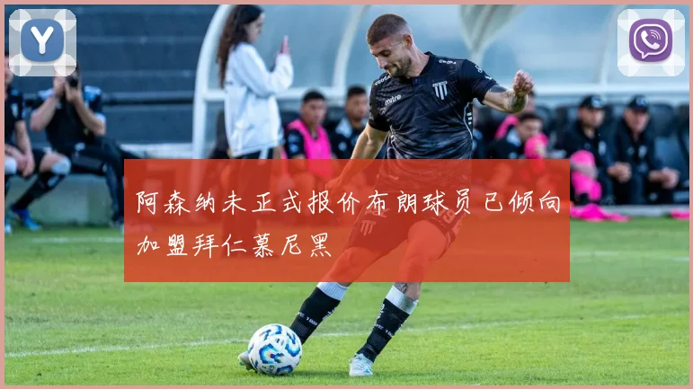 阿森纳未正式报价布朗球员已倾向加盟拜仁慕尼黑